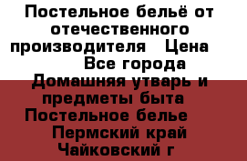 Постельное бельё от отечественного производителя › Цена ­ 269 - Все города Домашняя утварь и предметы быта » Постельное белье   . Пермский край,Чайковский г.